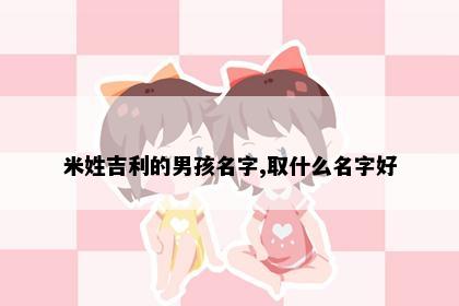米姓吉利的男孩名字,取什么名字好
