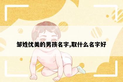 邹姓优美的男孩名字,取什么名字好