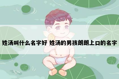 姓汤叫什么名字好 姓汤的男孩朗朗上口的名字